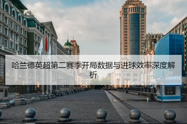 哈兰德英超第二赛季开局数据与进球效率深度解析